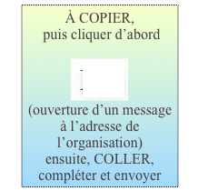 À COPIER,
 puis cliquer d’abord

￼
(ouverture d’un message à l’adresse de l’organisation)  
ensuite, COLLER, compléter et envoyer